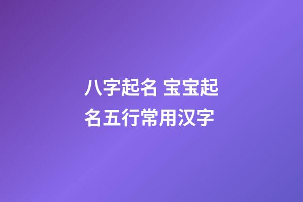 八字起名 宝宝起名五行常用汉字